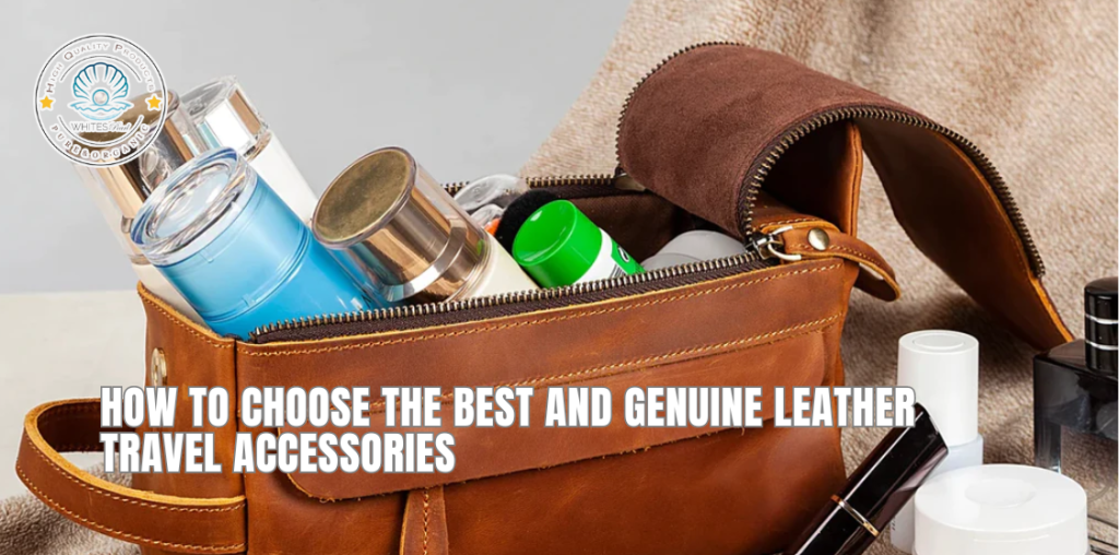 How to choose the best and Genuine Leather Travel Accessories
