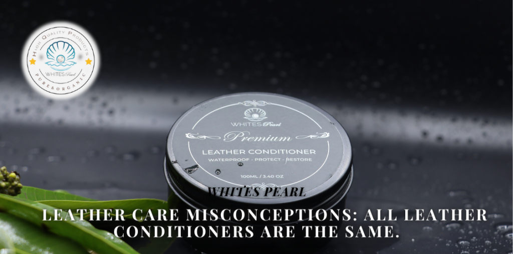  Leather care Misconceptions: All leather conditioners are the same.