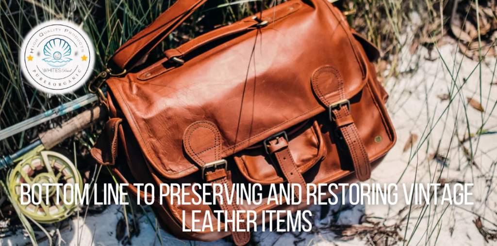 Bottom Line to Preserving and Restoring Vintage Leather Items